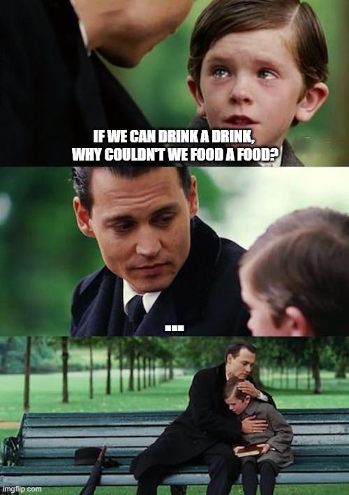 Why can't we food a food ? | IF WE CAN DRINK A DRINK,
 WHY COULDN'T WE FOOD A FOOD? ... | image tagged in memes,finding neverland,funny,funny memes | made w/ Imgflip meme maker