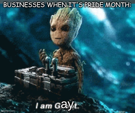 i am groot :) | BUSINESSES WHEN IT'S PRIDE MONTH:; ay | image tagged in groot,funny,haha | made w/ Imgflip meme maker