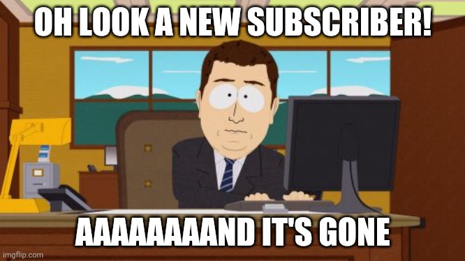 How yting works | OH LOOK A NEW SUBSCRIBER! AAAAAAAAND IT'S GONE | image tagged in memes,aaaaand its gone | made w/ Imgflip meme maker