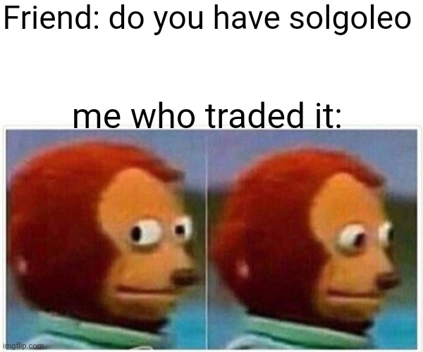 Monkey Puppet |  Friend: do you have solgoleo; me who traded it: | image tagged in memes,monkey puppet | made w/ Imgflip meme maker