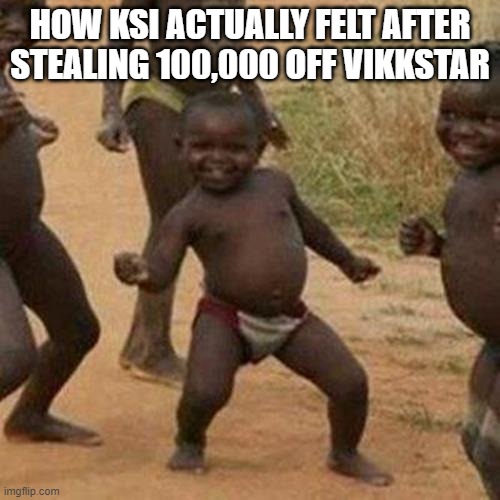 Third World Success Kid Meme | HOW KSI ACTUALLY FELT AFTER STEALING 100,000 OFF VIKKSTAR | image tagged in memes,third world success kid | made w/ Imgflip meme maker