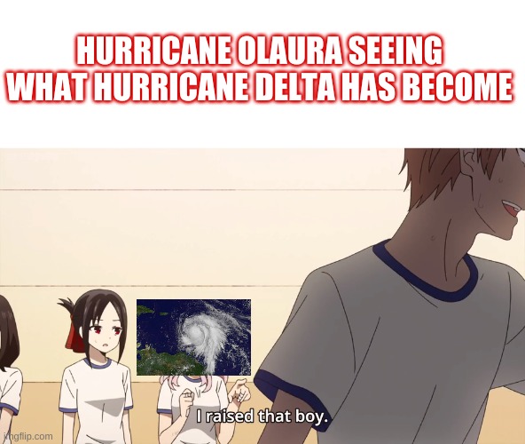 I raised that boy. | HURRICANE OLAURA SEEING WHAT HURRICANE DELTA HAS BECOME | image tagged in i raised that boy | made w/ Imgflip meme maker