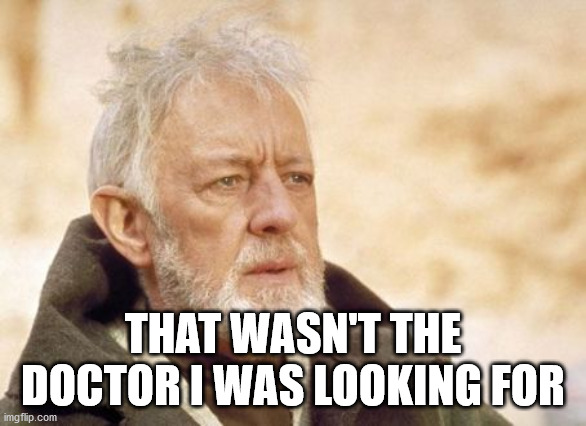 Obi Wan Kenobi Meme | THAT WASN'T THE DOCTOR I WAS LOOKING FOR | image tagged in memes,obi wan kenobi | made w/ Imgflip meme maker