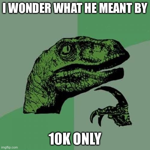 Philosoraptor |  I WONDER WHAT HE MEANT BY; 10K ONLY | image tagged in memes,philosoraptor | made w/ Imgflip meme maker