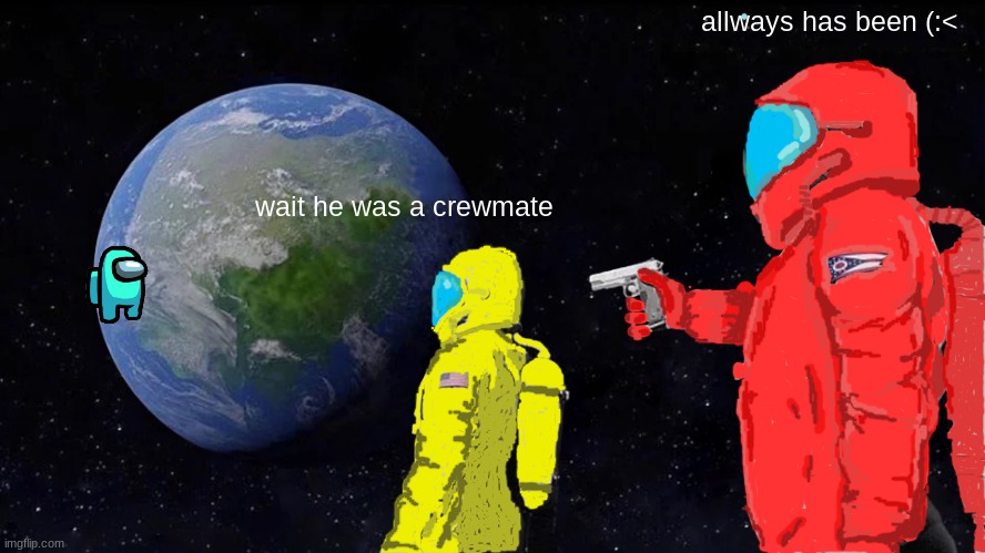among us meme | allways has been (:<; wait he was a crewmate | image tagged in memes,always has been | made w/ Imgflip meme maker