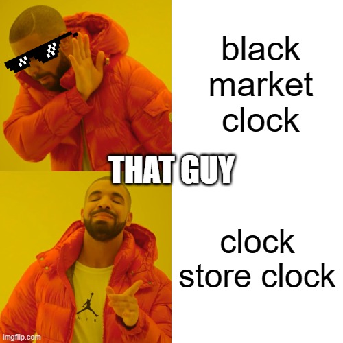 Drake Hotline Bling Meme | black market clock; THAT GUY; clock store clock | image tagged in memes,drake hotline bling | made w/ Imgflip meme maker