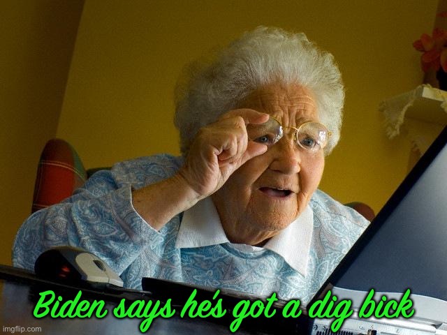 Grandma Finds The Internet Meme | Biden says he’s got a dig bick | image tagged in memes,grandma finds the internet | made w/ Imgflip meme maker