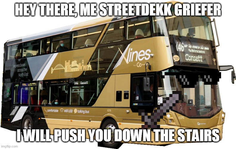 Streetdeck Griefer | HEY THERE, ME STREETDEKK GRIEFER; I WILL PUSH YOU DOWN THE STAIRS | image tagged in buses,go north east | made w/ Imgflip meme maker