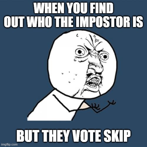 Y U No | WHEN YOU FIND OUT WHO THE IMPOSTOR IS; BUT THEY VOTE SKIP | image tagged in memes,y u no | made w/ Imgflip meme maker