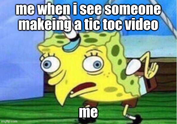 tic toc go brrrrrrrr | me when i see someone makeing a tic toc video; me | image tagged in memes,mocking spongebob | made w/ Imgflip meme maker