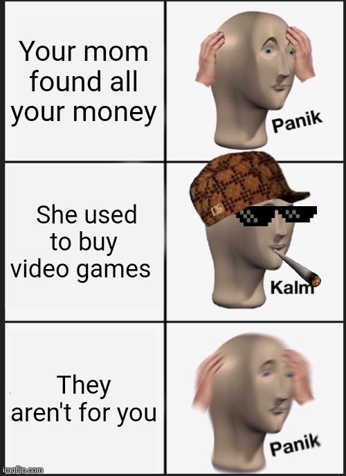 Panik Kalm Panik | Your mom found all your money; She used to buy video games; They aren't for you | image tagged in memes,panik kalm panik | made w/ Imgflip meme maker