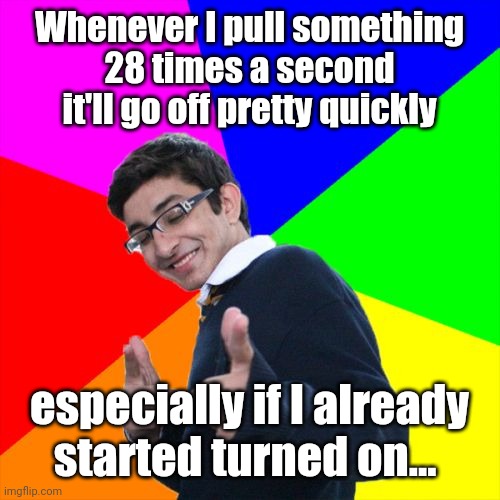 Subtle Pickup Liner Meme | Whenever I pull something
28 times a second it'll go off pretty quickly especially if I already
started turned on... | image tagged in memes,subtle pickup liner | made w/ Imgflip meme maker
