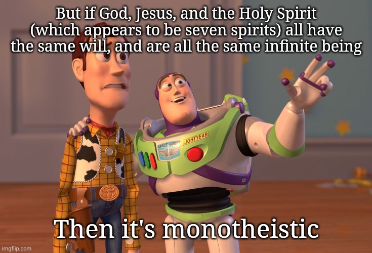 X, X Everywhere Meme | But if God, Jesus, and the Holy Spirit (which appears to be seven spirits) all have the same will, and are all the same infinite being Then  | image tagged in memes,x x everywhere | made w/ Imgflip meme maker