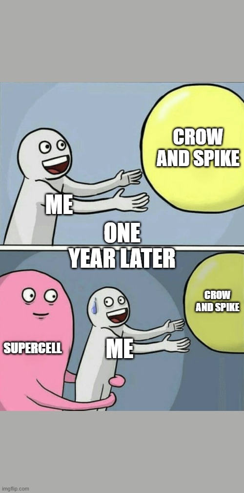 Running Away Balloon | CROW AND SPIKE; ONE YEAR LATER; ME; CROW AND SPIKE; SUPERCELL; ME | image tagged in memes,running away balloon | made w/ Imgflip meme maker