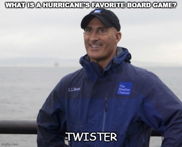 Bad Dad Joke Oct 9 2020 | WHAT IS A HURRICANE'S FAVORITE BOARD GAME? TWISTER | image tagged in jim cantore hurricane | made w/ Imgflip meme maker