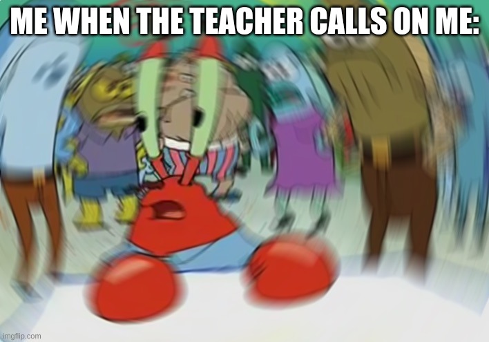 wait what were we talking about again? | ME WHEN THE TEACHER CALLS ON ME: | image tagged in memes,mr krabs blur meme | made w/ Imgflip meme maker