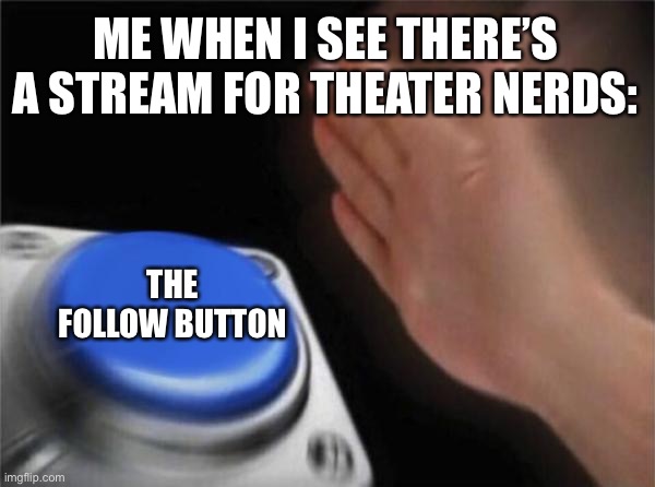 This is exactly what happened lol :) | ME WHEN I SEE THERE’S A STREAM FOR THEATER NERDS:; THE FOLLOW BUTTON | image tagged in memes,blank nut button,funny,theater,so true memes | made w/ Imgflip meme maker