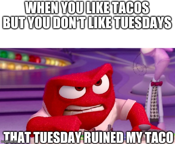 Anger Congratulations You Ruined | WHEN YOU LIKE TACOS BUT YOU DON'T LIKE TUESDAYS; THAT TUESDAY RUINED MY TACO | image tagged in anger congratulations you ruined | made w/ Imgflip meme maker