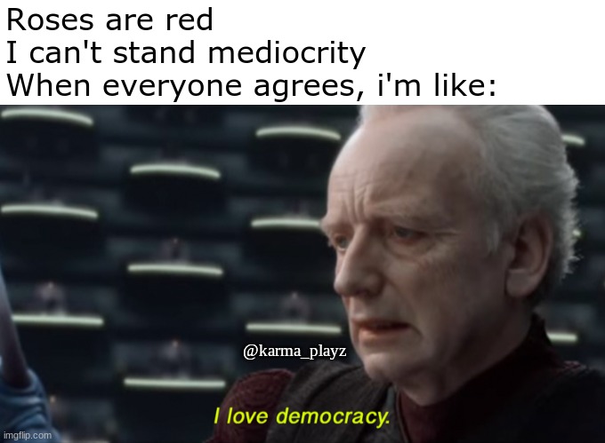 a g r e e m e n t | Roses are red
I can't stand mediocrity
When everyone agrees, i'm like:; @karma_playz | image tagged in i love democracy | made w/ Imgflip meme maker