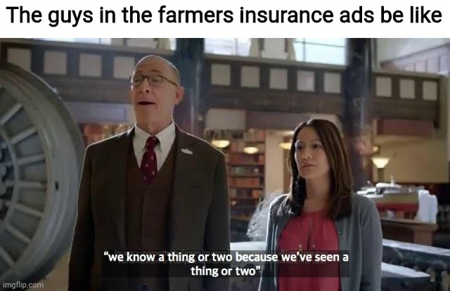 We know a thing or two because we've seen a thing or two | The guys in the farmers insurance ads be like | image tagged in we know a thing or two because we've seen a thing or two | made w/ Imgflip meme maker