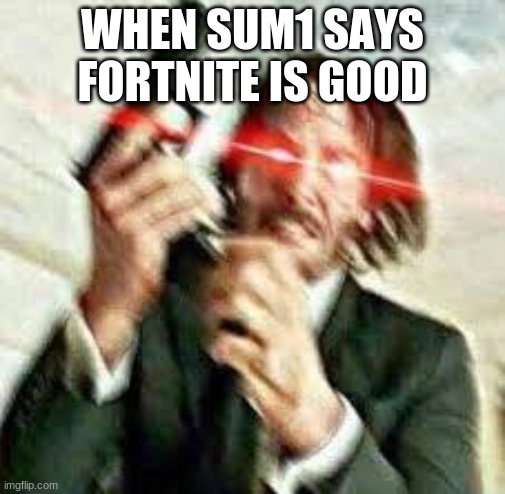 Triggered John Wick | WHEN SUM1 SAYS FORTNITE IS GOOD | image tagged in triggered john wick | made w/ Imgflip meme maker