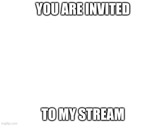you are invited https://imgflip.com/m/Fried copy the link or go to comments |  YOU ARE INVITED; TO MY STREAM | image tagged in blank white template | made w/ Imgflip meme maker