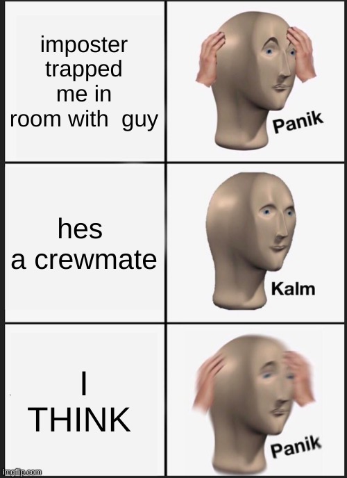 hes da  impasta | imposter trapped me in room with  guy; hes  a crewmate; I THINK | image tagged in memes,panik kalm panik | made w/ Imgflip meme maker
