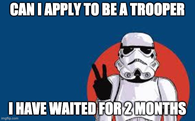 Star Wars Storm Trooper Yolo | CAN I APPLY TO BE A TROOPER; I HAVE WAITED FOR 2 MONTHS | image tagged in star wars storm trooper yolo | made w/ Imgflip meme maker