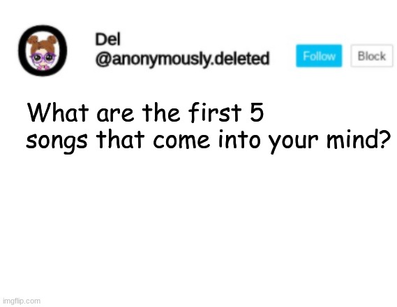 Del Announcement | What are the first 5 songs that come into your mind? | image tagged in del announcement | made w/ Imgflip meme maker