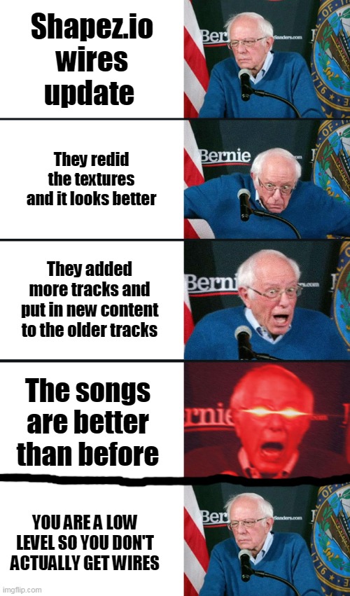 Sorry for the bad final line quality, I had to make it myself | Shapez.io wires update; They redid the textures and it looks better; They added more tracks and put in new content to the older tracks; The songs are better than before; YOU ARE A LOW LEVEL SO YOU DON'T ACTUALLY GET WIRES | image tagged in bernie sanders reaction nuked,gaming | made w/ Imgflip meme maker