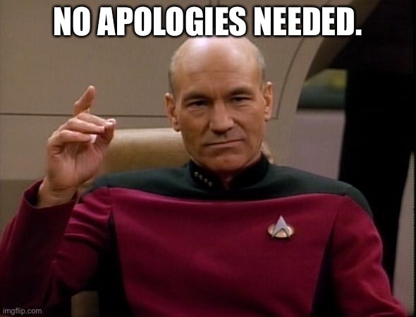 Picard Make it so | NO APOLOGIES NEEDED. | image tagged in picard make it so | made w/ Imgflip meme maker