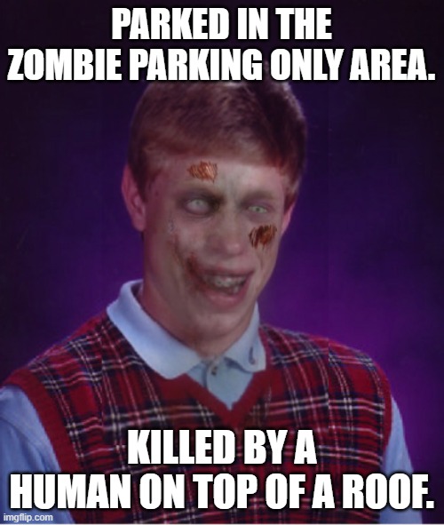 Zombie Bad Luck Brian Meme | PARKED IN THE ZOMBIE PARKING ONLY AREA. KILLED BY A HUMAN ON TOP OF A ROOF. | image tagged in memes,zombie bad luck brian | made w/ Imgflip meme maker