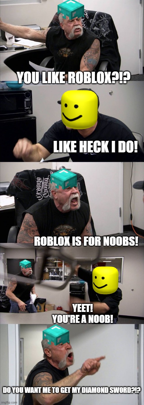 Minecraft Vs Roblox |  YOU LIKE ROBLOX?!? LIKE HECK I DO! ROBLOX IS FOR NOOBS! YEET! YOU'RE A NOOB! DO YOU WANT ME TO GET MY DIAMOND SWORD?!? | image tagged in memes,american chopper argument,minecraft,roblox | made w/ Imgflip meme maker