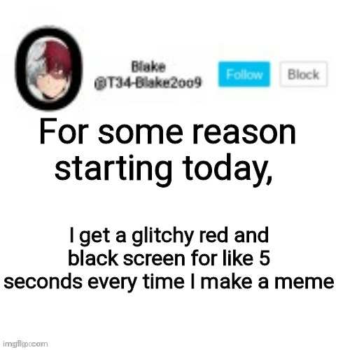 Kinda weird m8... | For some reason starting today, I get a glitchy red and black screen for like 5 seconds every time I make a meme | image tagged in blake2oo9 anouncement template | made w/ Imgflip meme maker