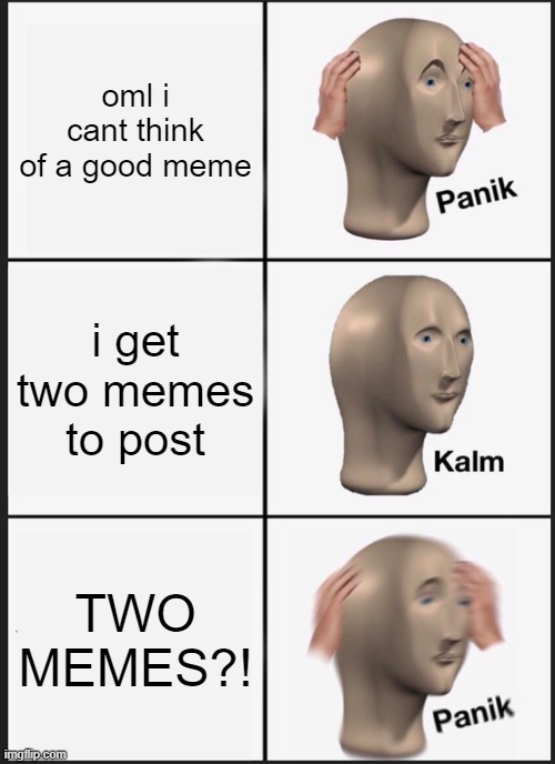 posting cooldown | oml i cant think of a good meme; i get two memes to post; TWO MEMES?! | image tagged in memes,panik kalm panik | made w/ Imgflip meme maker