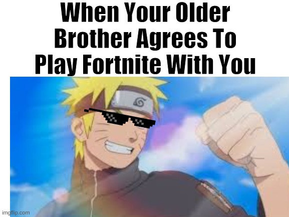 Naruto Brother Meme | When Your Older Brother Agrees To Play Fortnite With You | image tagged in die | made w/ Imgflip meme maker