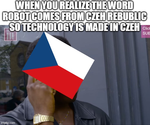 R.U.R | WHEN YOU REALIZE THE WORD ROBOT COMES FROM CZEH REBUBLIC SO TECHNOLOGY IS MADE IN CZEH | image tagged in memes,funny,czeh rebublic,robot | made w/ Imgflip meme maker