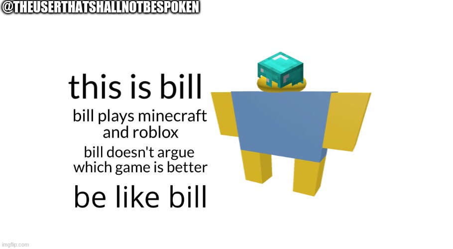 Be like bill folks | @THEUSERTHATSHALLNOTBESPOKEN | image tagged in be like bill,minecraft,roblox,cringe,yes | made w/ Imgflip meme maker