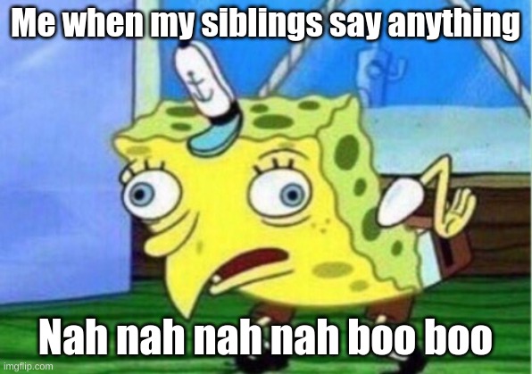 Mocking Spongebob Meme | Me when my siblings say anything; Nah nah nah nah boo boo | image tagged in memes,mocking spongebob | made w/ Imgflip meme maker