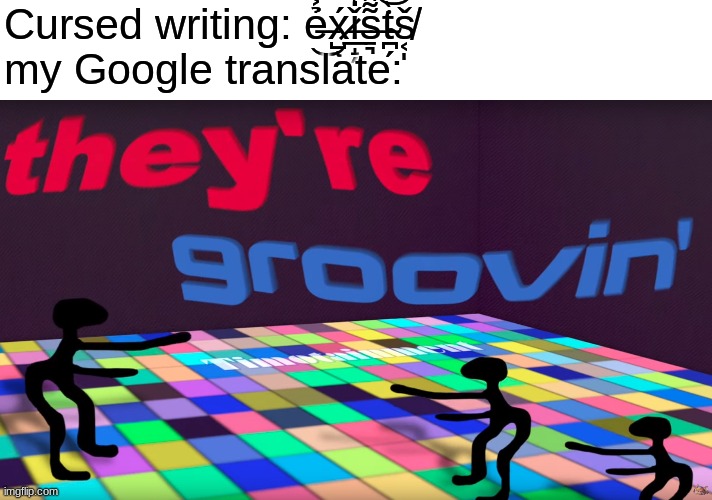 they be g r o o v i n | Cursed writing: ẻ̶͐̚͜x̷̺́ͅǐ̶̲̝̗̒s̶̱͉͌̑͘t̴̪̗̀̍͝š̸͔̩
my Google translate: | image tagged in they're groovin | made w/ Imgflip meme maker