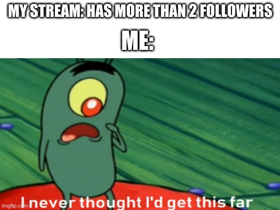 yay i have 4. | ME:; MY STREAM: HAS MORE THAN 2 FOLLOWERS | image tagged in plankton,followers | made w/ Imgflip meme maker