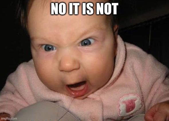 Evil Baby Meme | NO IT IS NOT | image tagged in memes,evil baby | made w/ Imgflip meme maker