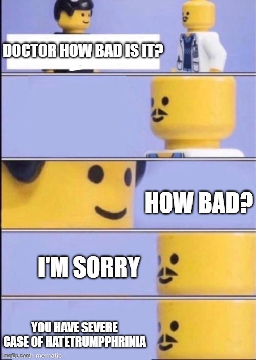 Lego doctor higher quality | DOCTOR HOW BAD IS IT? HOW BAD? I'M SORRY YOU HAVE SEVERE CASE OF HATETRUMPPHRINIA | image tagged in lego doctor higher quality | made w/ Imgflip meme maker