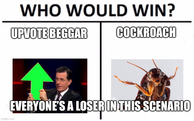 Who Would Win? | COCKROACH; UPVOTE BEGGAR; EVERYONE’S A LOSER IN THIS SCENARIO | image tagged in memes,who would win,loser,upvote begging,annoying | made w/ Imgflip meme maker
