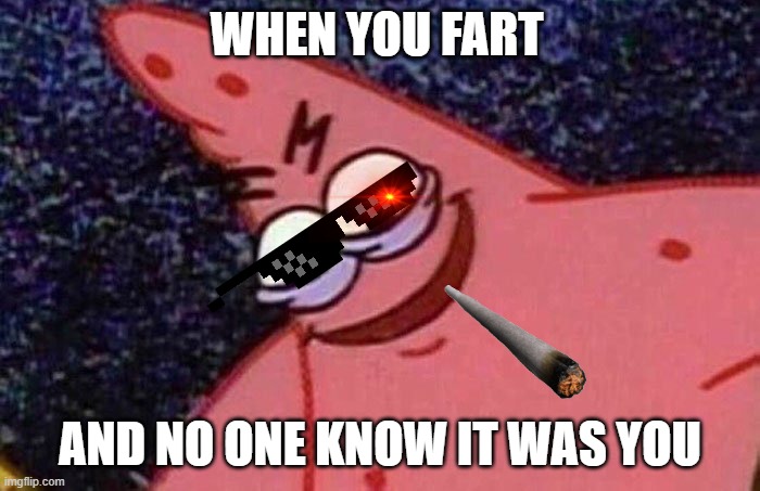 Evil Patrick  | WHEN YOU FART; AND NO ONE KNOW IT WAS YOU | image tagged in evil patrick | made w/ Imgflip meme maker