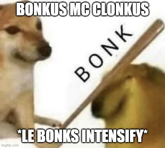 BONK! | BONKUS MC CLONKUS; *LE BONKS INTENSIFY* | image tagged in bonk,strong doge weak doge,doggos,lmao,true love,beauty | made w/ Imgflip meme maker