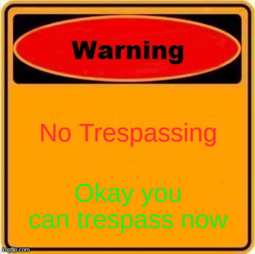 Warning Sign | No Trespassing; Okay you can trespass now | image tagged in memes,warning sign | made w/ Imgflip meme maker