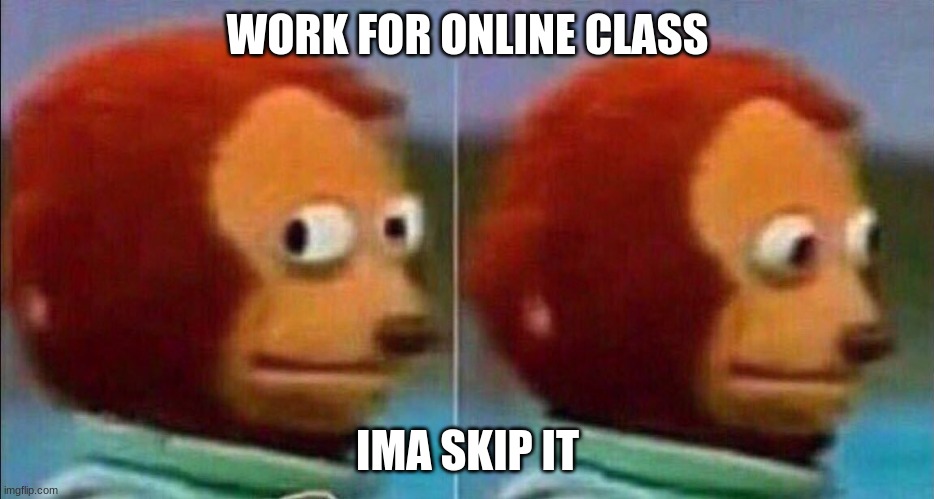 scary work | WORK FOR ONLINE CLASS; IMA SKIP IT | image tagged in monkey looking away | made w/ Imgflip meme maker