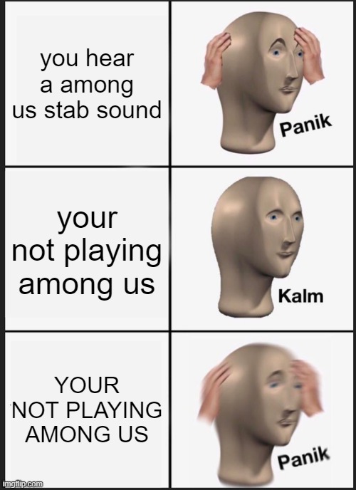 Panik Kalm Panik Meme | you hear a among us stab sound; your not playing among us; YOUR NOT PLAYING AMONG US | image tagged in memes,panik kalm panik | made w/ Imgflip meme maker