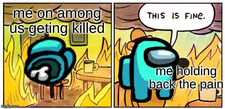 among us meme | me on among us geting killed; me holding back the pain | image tagged in memes,this is fine | made w/ Imgflip meme maker